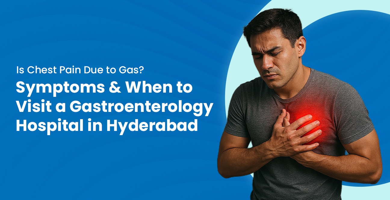 Is Chest Pain Due to Gas? Symptoms & When to Visit a Gastroenterology Hospital in Hyderabad